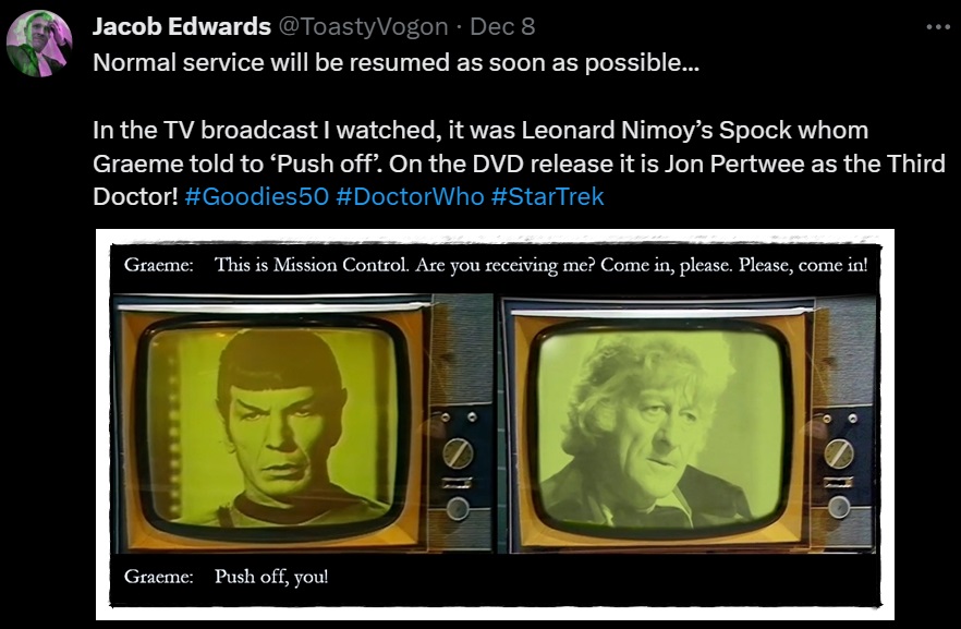 Two different versions of Graeme’s TV monitor. One shows Leonard Nimoy as Spock, the other Jon Pertwee as the Third Doctor.

Dialogue from the episode:
Graeme: This is Mission Control. Are you receiving me? Come in, please. Please, come in! Push off, you!