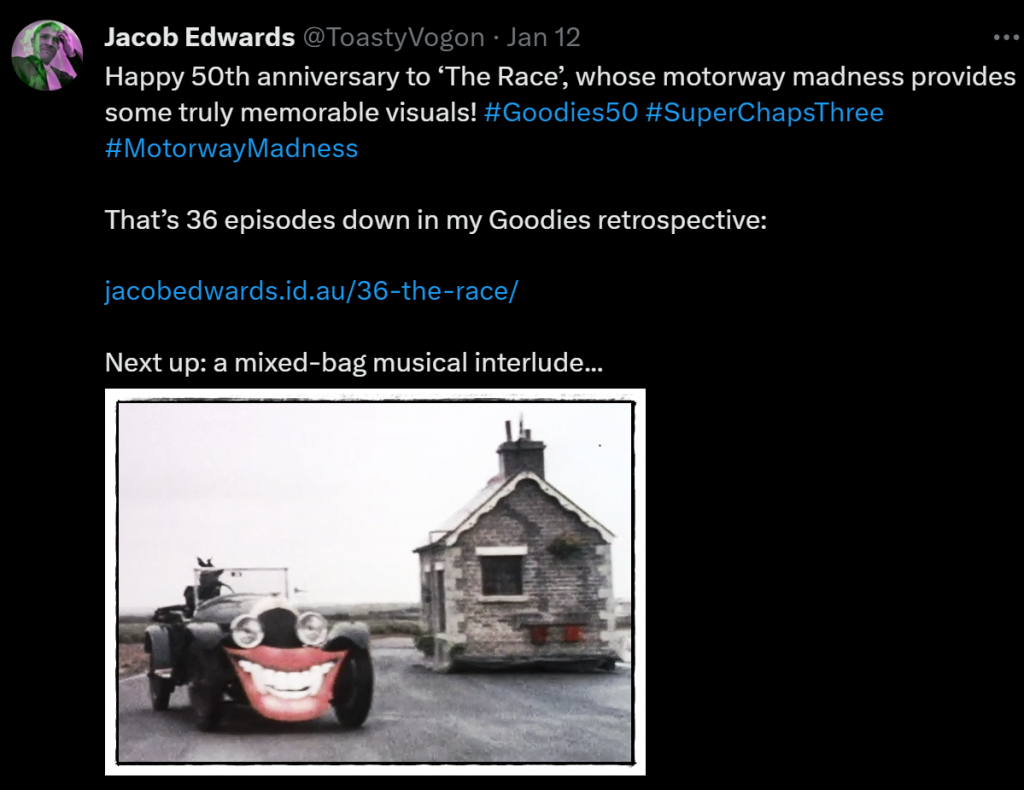Happy 50th anniversary to ‘The Race’, whose motorway madness provides some truly memorable visuals! #Goodies50 #SuperChapsThree #MotorwayMadness

That’s 36 episodes down in my Goodies retrospective:

https://www.jacobedwards.id.au/36-the-race/

Next up: a mixed-bag musical interlude...

Picture: The baron’s grinning black car overtakes the Goodies’ car/office.