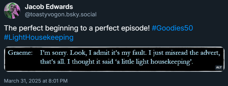 Dialogue from the episode:
Graeme: I’m sorry. Look, I admit it’s my fault. I just misread the advert, that’s all. I thought it said ‘a little light housekeeping’.